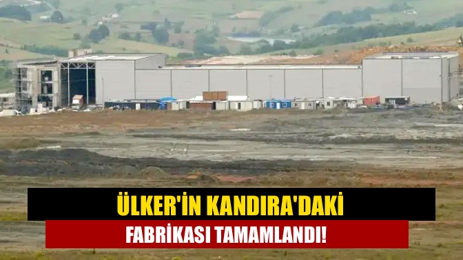 Ülker'in Kandıra'daki fabrikası tamamlandı!