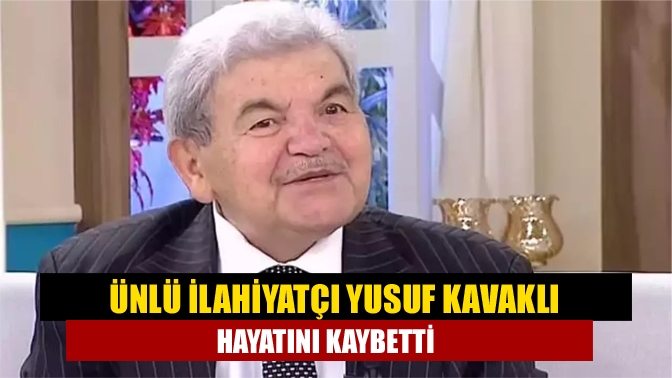 Ünlü ilahiyatçı Yusuf Kavaklı hayatını kaybetti