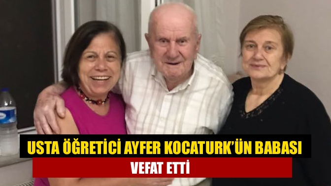 Usta Öğretici Ayfer Kocaturk’ün babası vefat etti