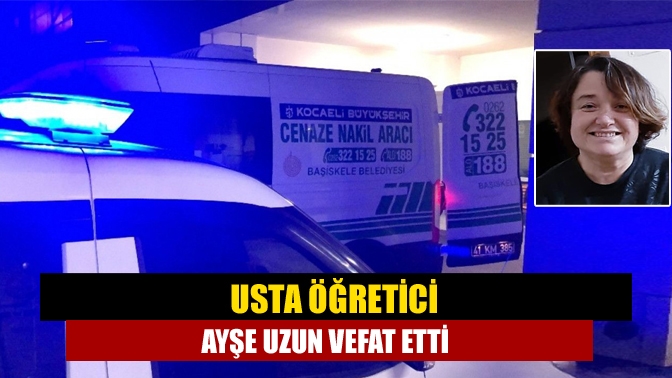 Usta Öğretici Ayşe Uzun Vefat Etti