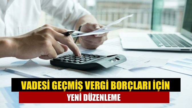 Vadesi geçmiş vergi borçları için yeni düzenleme