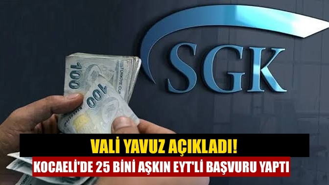 Vali Yavuz açıkladı! Kocaelide 25 bini aşkın EYTli başvuru yaptı