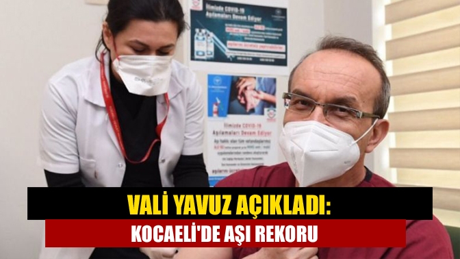 Vali Yavuz açıkladı: Kocaelide aşı rekoru