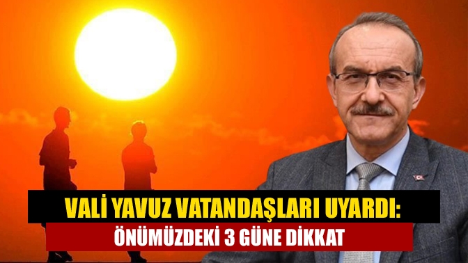 Vali Yavuz vatandaşları uyardı: Önümüzdeki 3 güne dikkat