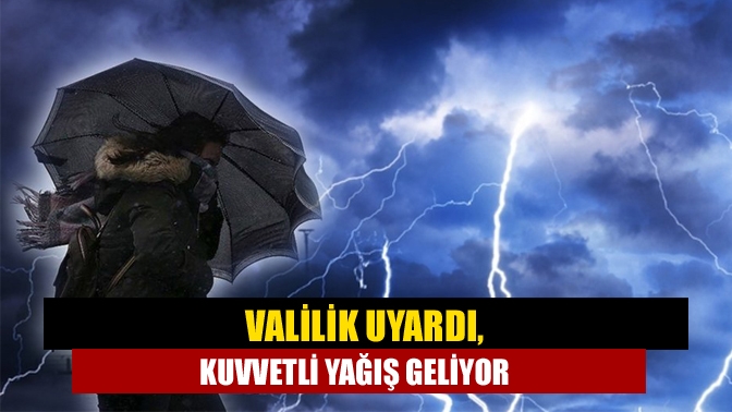 Valilik uyardı, kuvvetli yağış geliyor