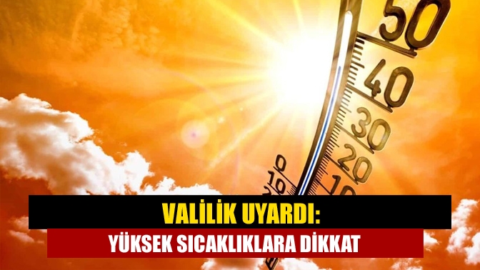 Valilik uyardı: Yüksek sıcaklıklara dikkat