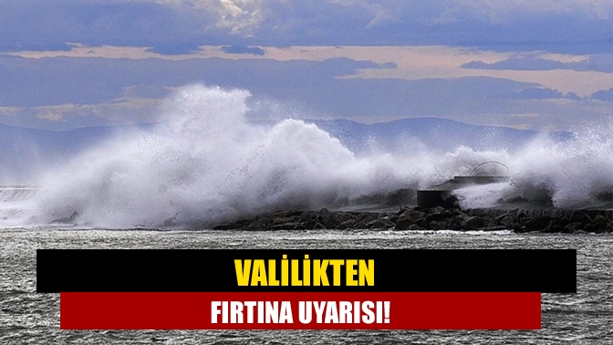 Valilikten fırtına uyarısı!