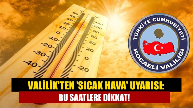 Valilikten sıcak hava uyarısı: Bu saatlere dikkat!