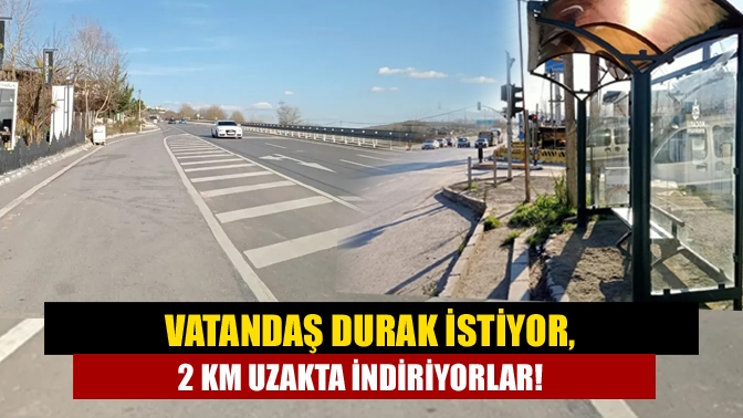 Vatandaş durak istiyor, 2 km uzakta indiriyorlar!