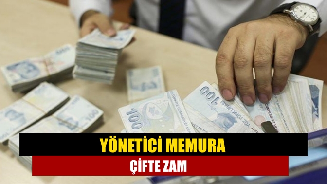 Yönetici memura çifte zam