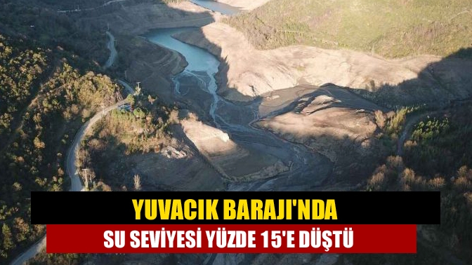 Yuvacık Barajında su seviyesi yüzde 15e düştü