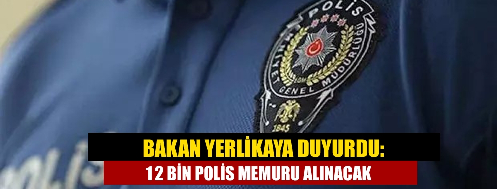 Bakan Yerlikaya duyurdu: 12 bin polis memuru alınacak