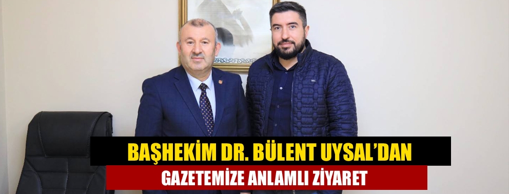 Başhekim Dr. Bülent Uysal?dan Gazetemize Anlamlı Ziyaret