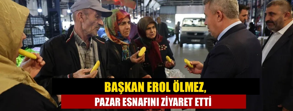 Başkan Erol Ölmez, pazar esnafını ziyaret etti