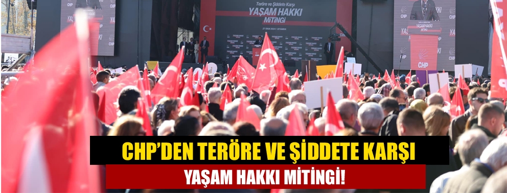 CHP’den Teröre ve Şiddete karşı yaşam hakkı mitingi!