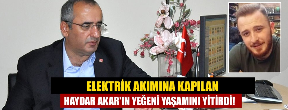 Elektrik akımına kapılan Haydar Akar'ın yeğeni yaşamını yitirdi!