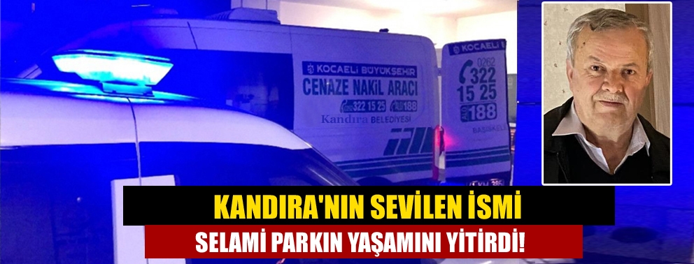 Kandıra'nın sevilen ismi Selami Parkın yaşamını yitirdi!