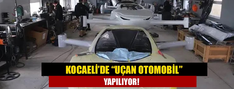 Kocaeli’de “uçan otomobil” yapılıyor!