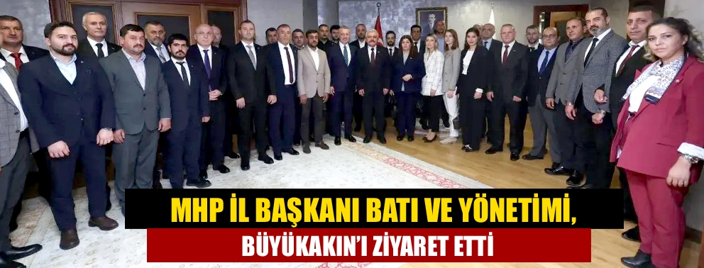 MHP İl Başkanı Batı ve yönetimi, Büyükakın’ı ziyaret etti