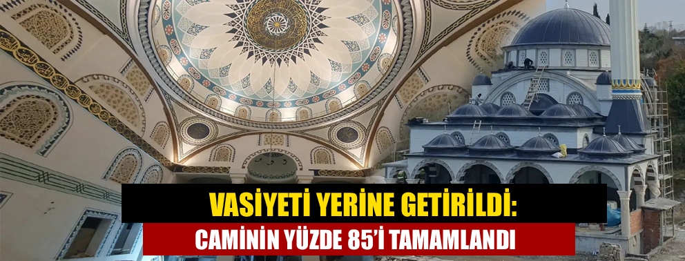 Vasiyeti yerine getirildi: Caminin yüzde 85?i tamamlandı