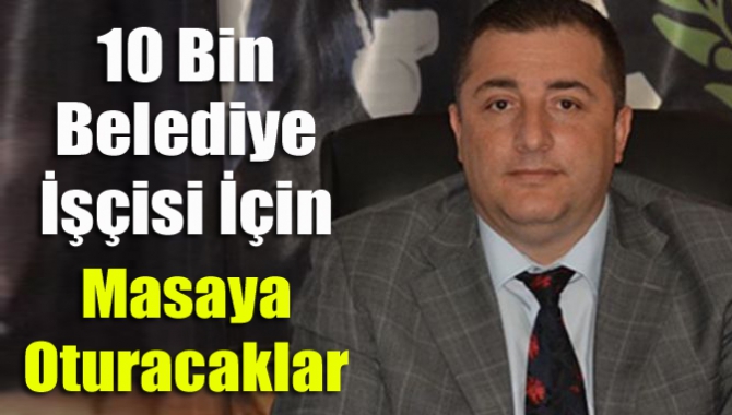 Büyükşehir ve İlçe Belediyesi şirketlerinde çalışan yaklaşık 10bin işçi için