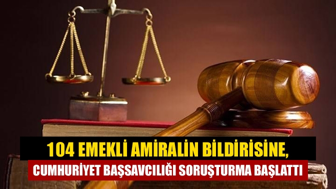 Ankara Cumhuriyet Başsavcılığı, "104 amiralden Montrö bildirisi" başlığı altında yayınlanan