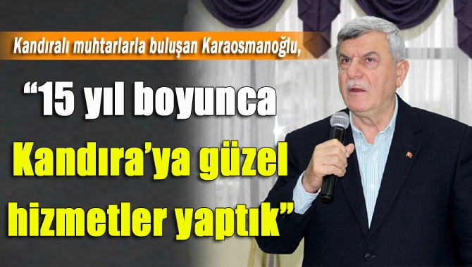 Kandıralı muhtarlarla bir araya gelen Karaosmanoğlu, “15 yıl boyunca Kandıra’mızda