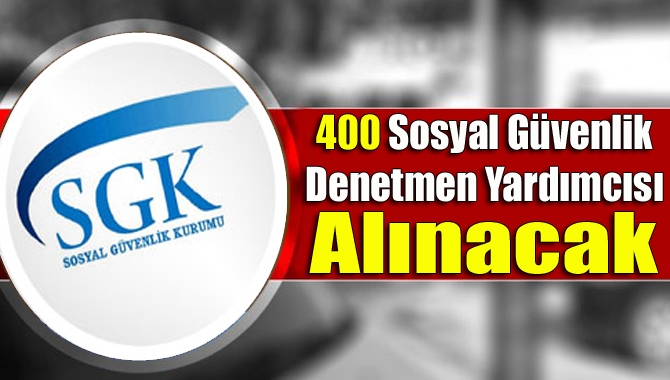 Sosyal Güvenlik Kurumu (SGK) Türkiye genelinde görevlendirilmek üzere 400 Sosyal