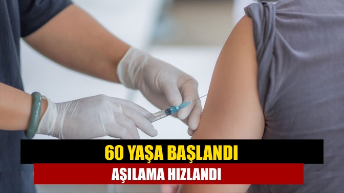 60 yaş ve üzeri için aşılamanın başlamasının ardından son günlerde