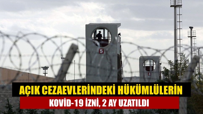 Kovid-19 salgını nedeniyle izne gönderilen açık ceza infaz kurumlarındaki hükümlülerin
