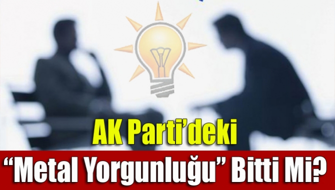 AK Parti’de geçtiğimiz yıl Cumhurbaşkanı Erdoğan’ın söylediği “metal yorgunluğu” sözü