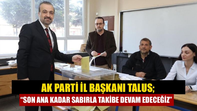 AK Parti İl Başkanı Şahin Talus tamamlanan seçimler ile ilgili