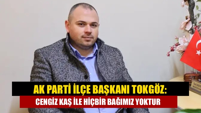 Ak Parti İlçe Başkanı Tokgöz'den Sokaktaki Dedikodulara Cevap  verdi,