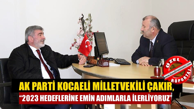 AK Parti Kocaeli Milletvekili Sami Çakır, “2023 hedeflerimiz doğrultusunda muazzam