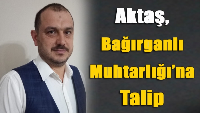 Bağırganlı Mahalle Muhtarlığı’na talip olan Armağan Aktaş, “Muradım mahalleme hizmettir,