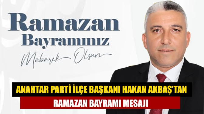 ANAHTAR Parti Kandıra İlçe Başkanı Hakan Akbaş, Ramazan Bayramı dolayısıyla