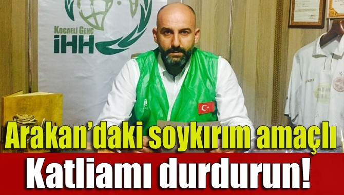 İHH Kandıra Temsilcisi Muhammet Buruş, Myanmar ordusunun Arakan eyaletinde yaşayan
