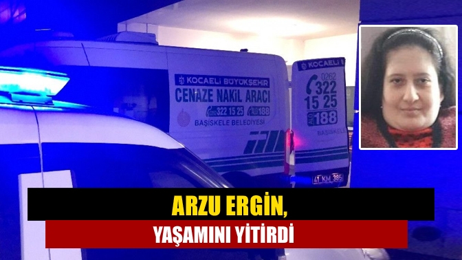 Kandıra Akdurak Mahallesi sakinlerinden Arzu Ergin tedavi gördüğü hastanede hayatını