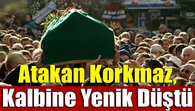Kandıra Çarşı Mahallesi sakinlerinden 37 yaşındaki Atakan Korkmaz kalbine yenik