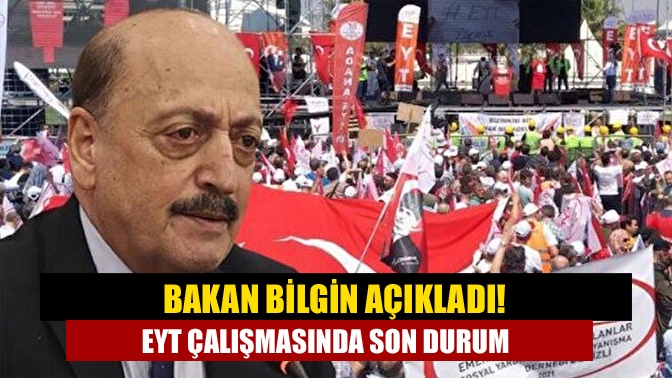 Çalışma ve Sosyal Güvenlik Bakanı Bilgin, milyonların beklediği EYT düzenlemesine