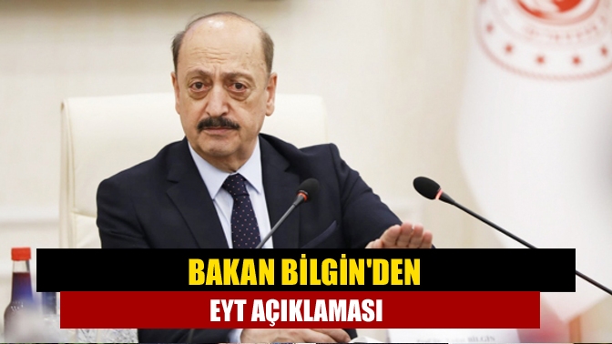 Çalışma ve Sosyal Güvenlik Bakanı Bilgin, EYT çalışmasıyla ilgili son