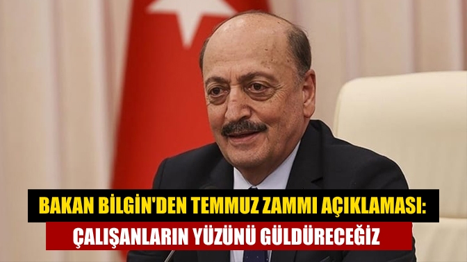 Çalışma ve Sosyal Güvenlik Bakanı Vedat Bilgin, temmuz ayında çalışanların