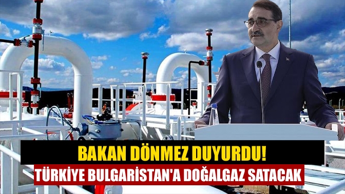 Enerji ve Tabii Kaynaklar Bakanı Fatih Dönmez, Türkiye'nin Bulgaristan'a doğal