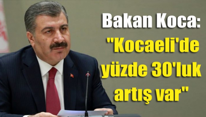 Sağlık Bakanı Fahrettin Koca, Kocaeli'de son bir ayda vaka sayılarında