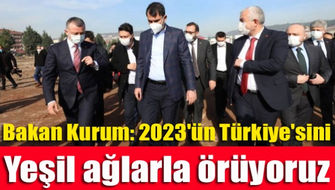 Bakan Kurum,"2023'e giden yolda güçlü Türkiye anlayışıyla hem yeşil alanlarımızı,