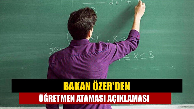 Milli Eğitim Bakanı Mahmut Özer bu yıl öğretmen ataması yapılacağını
