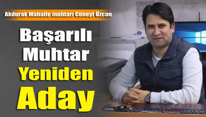 Akdurak Mahallesi’nin sevilen muhtarı Cüneyt Özcan, hizmetlerini sürdürmek için yeniden