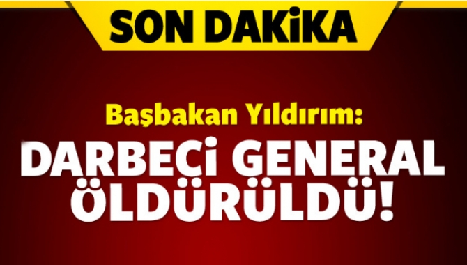 Başbakan Yıldırım, darbe girişimi içerisinde yer alan bir generalin öldürüldüğü