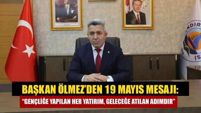Kandıra Belediye Başkanı Erol Ölmez, 19 Mayıs mesajında gençliğe yapılan