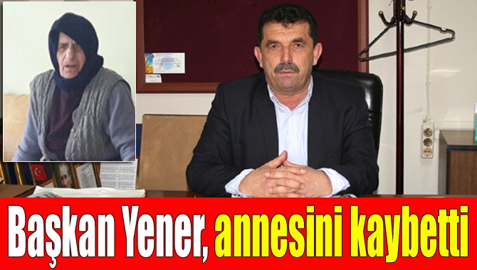 Yeni Kandıra Muhtarlar Derneği Başkanı Musa Yener’in annesi Makbule Yener